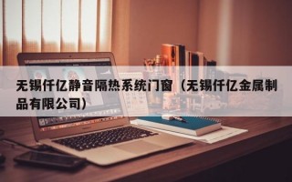 无锡仟亿静音隔热系统门窗（无锡仟亿金属制品有限公司）