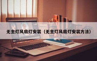 无主灯风扇灯安装（无主灯风扇灯安装方法）