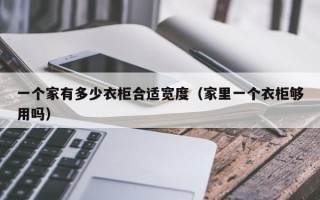 一个家有多少衣柜合适宽度（家里一个衣柜够用吗）