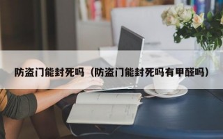 防盗门能封死吗（防盗门能封死吗有甲醛吗）