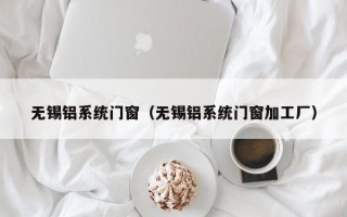 无锡铝系统门窗（无锡铝系统门窗加工厂）