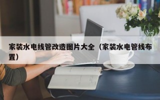 家装水电线管改造图片大全（家装水电管线布置）