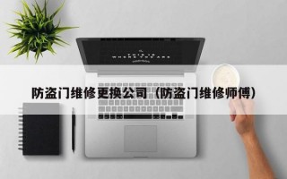 防盗门维修更换公司（防盗门维修师傅）