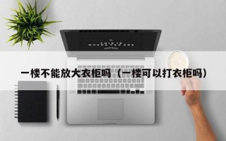 一楼不能放大衣柜吗（一楼可以打衣柜吗）