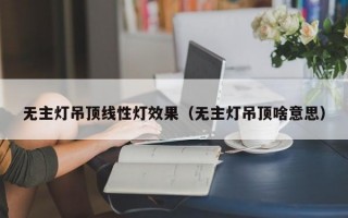 无主灯吊顶线性灯效果（无主灯吊顶啥意思）