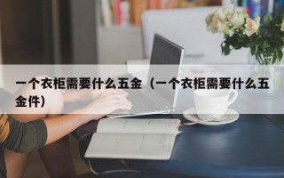 一个衣柜需要什么五金（一个衣柜需要什么五金件）