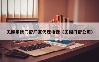 无锡系统门窗厂家代理电话（无锡门窗公司）