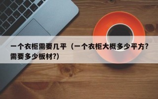 一个衣柜需要几平（一个衣柜大概多少平方?需要多少板材?）