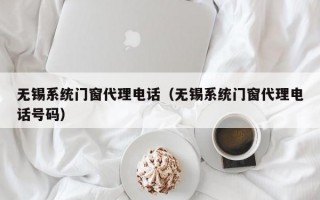 无锡系统门窗代理电话（无锡系统门窗代理电话号码）