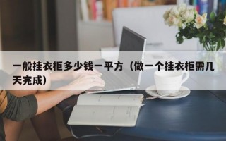 一般挂衣柜多少钱一平方（做一个挂衣柜需几天完成）