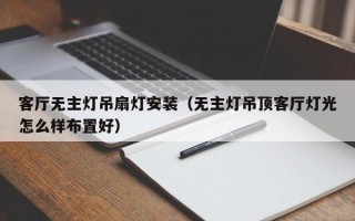 客厅无主灯吊扇灯安装（无主灯吊顶客厅灯光怎么样布置好）