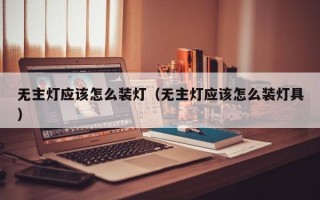 无主灯应该怎么装灯（无主灯应该怎么装灯具）