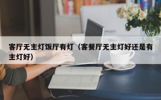 客厅无主灯饭厅有灯（客餐厅无主灯好还是有主灯好）