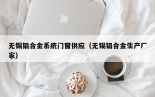 无锡铝合金系统门窗供应（无锡铝合金生产厂家）