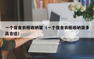 一个宿舍衣柜收纳架（一个宿舍衣柜收纳架多高合适）