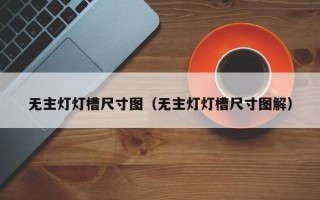 无主灯灯槽尺寸图（无主灯灯槽尺寸图解）