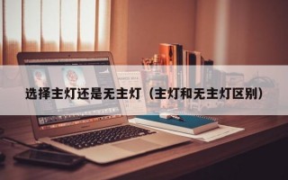 选择主灯还是无主灯（主灯和无主灯区别）