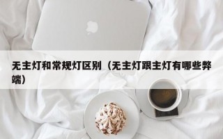 无主灯和常规灯区别（无主灯跟主灯有哪些弊端）