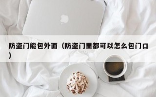 防盗门能包外面（防盗门里都可以怎么包门口）