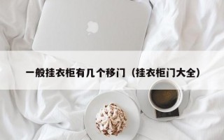 一般挂衣柜有几个移门（挂衣柜门大全）