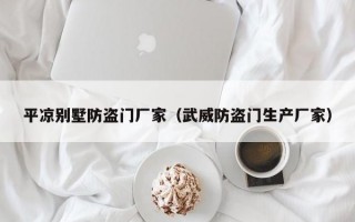 平凉别墅防盗门厂家（武威防盗门生产厂家）