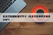 无主灯隐藏轨道灯尺寸（无主灯轨道离开墙多少好?）