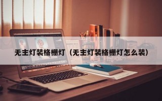 无主灯装格栅灯（无主灯装格栅灯怎么装）