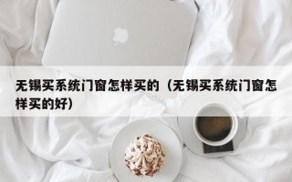 无锡买系统门窗怎样买的（无锡买系统门窗怎样买的好）