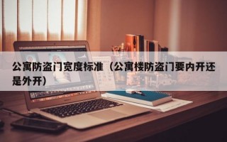 公寓防盗门宽度标准（公寓楼防盗门要内开还是外开）