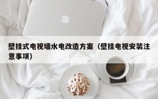 壁挂式电视墙水电改造方案（壁挂电视安装注意事项）