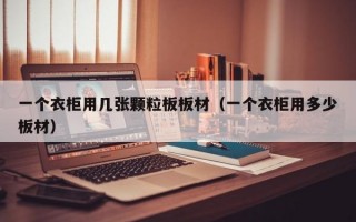 一个衣柜用几张颗粒板板材（一个衣柜用多少板材）