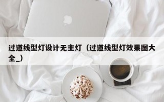 过道线型灯设计无主灯（过道线型灯效果图大全_）