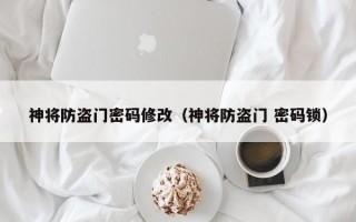 神将防盗门密码修改（神将防盗门 密码锁）