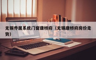 无锡乔居系统门窗康桥府（无锡康桥府房价走势）