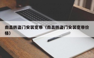 南昌防盗门安装宽带（南昌防盗门安装宽带价格）