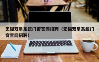 无锡双星系统门窗官网招聘（无锡双星系统门窗官网招聘）