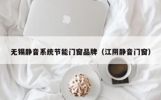 无锡静音系统节能门窗品牌（江阴静音门窗）