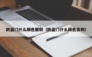 防盗门什么颜色聚财（防盗门什么颜色吉利）