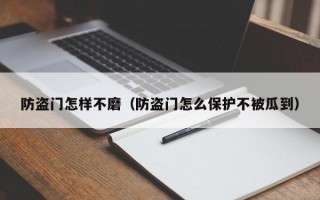 防盗门怎样不磨（防盗门怎么保护不被瓜到）