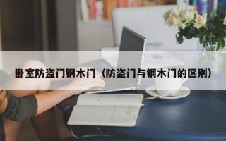 卧室防盗门钢木门（防盗门与钢木门的区别）