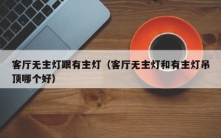 客厅无主灯跟有主灯（客厅无主灯和有主灯吊顶哪个好）