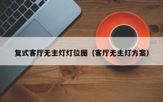 复式客厅无主灯灯位图（客厅无主灯方案）