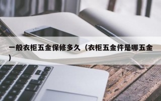 一般衣柜五金保修多久（衣柜五金件是哪五金）