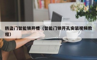 防盗门智能锁开槽（智能门锁开孔安装视频教程）