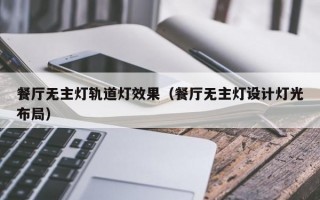 餐厅无主灯轨道灯效果（餐厅无主灯设计灯光布局）