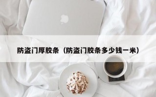 防盗门厚胶条（防盗门胶条多少钱一米）