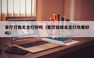 客厅灯做无主灯好吗（客厅装修无主灯效果好吗）