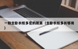 一般主卧衣柜多宽的距离（主卧衣柜多长够用）