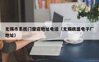 无锡市系统门窗店地址电话（无锡统盟电子厂地址）