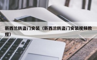 新西兰防盗门安装（新西兰防盗门安装视频教程）